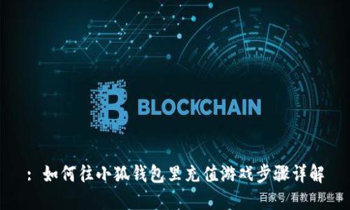 : 如何往小狐钱包里充值游戏步骤详解