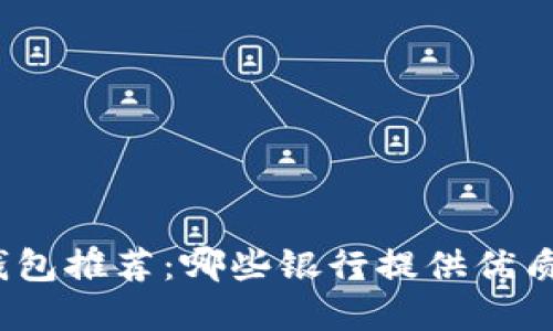 数字钱包推荐：哪些银行提供优质服务？