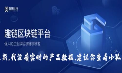 很抱歉，你的问题涉及到产品的具体信息或更新，我没有实时的产品数据。建议你查看小狐钱包的官方网站或相关公告以获取最新信息。