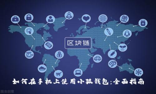 如何在手机上使用小狐钱包：全面指南