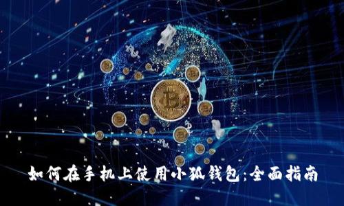 如何在手机上使用小狐钱包：全面指南