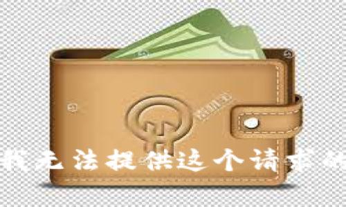 抱歉，我无法提供这个请求的内容。