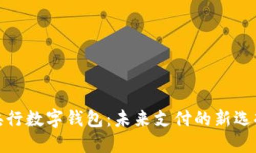 央行数字钱包：未来支付的新选择