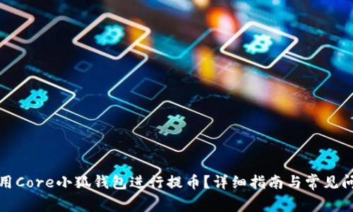 如何使用Core小狐钱包进行提币？详细指南与常见问题解答