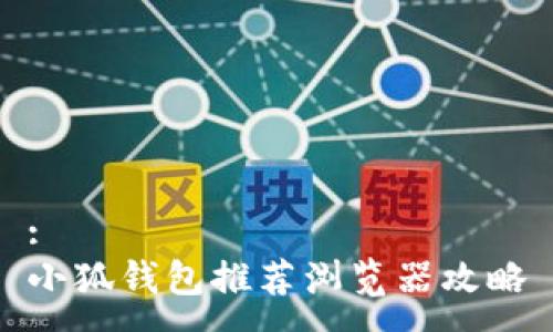 :
小狐钱包推荐浏览器攻略