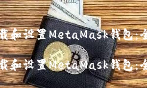 如何下载和设置MetaMask钱包：全面指南

如何下载和设置MetaMask钱包：全面指南