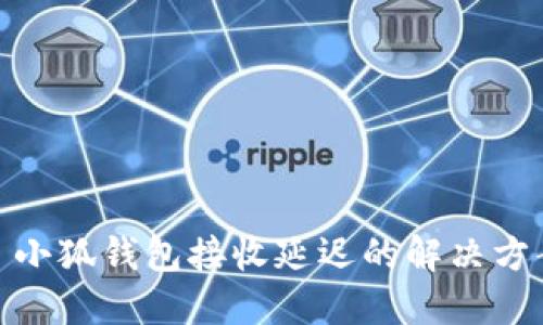 : 小狐钱包接收延迟的解决方案