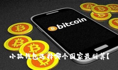 小狐钱包选择哪个国家最划算？