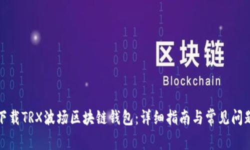 如何下载TRX波场区块链钱包：详细指南与常见问题解答