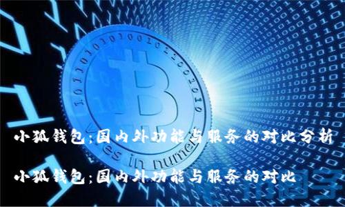 小狐钱包：国内外功能与服务的对比分析

小狐钱包：国内外功能与服务的对比