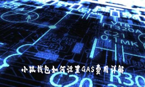 小狐钱包如何设置GAS费用详解