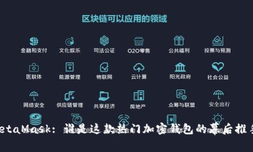 MetaMask: 谁是这款热门加密钱包的幕后推手？