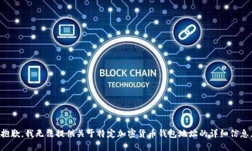 抱歉，我无法提供关于特定加密货币钱包地址的详细信息。