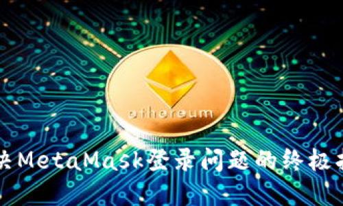 解决MetaMask登录问题的终极指南