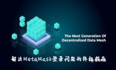 解决MetaMask登录问题的终极
