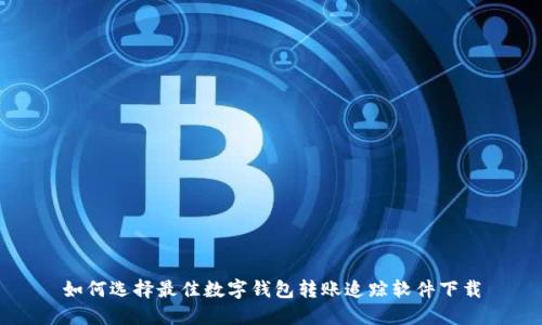 如何选择最佳数字钱包转账追踪软件下载