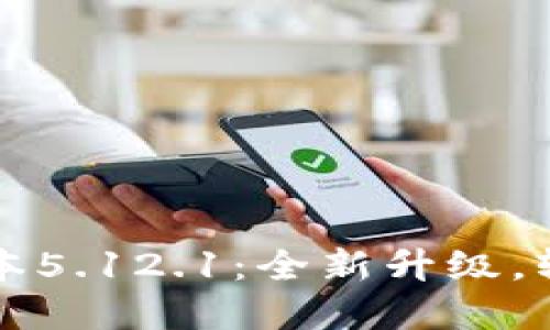 小狐钱包最新版本5.12.1：全新升级，轻松管理数字资产