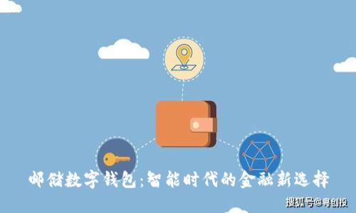 邮储数字钱包：智能时代的金融新选择