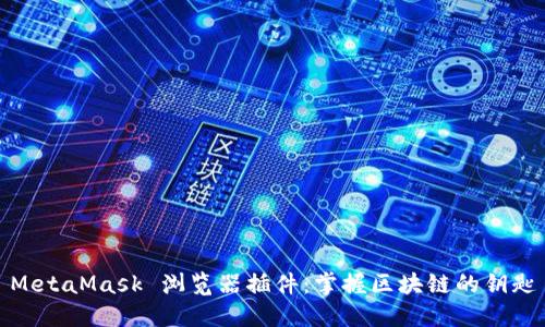 MetaMask 浏览器插件：掌握区块链的钥匙