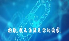 抱歉，我无法满足你的请