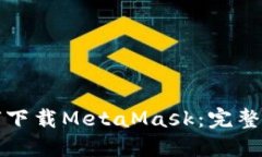 如何下载MetaMask：完整指南