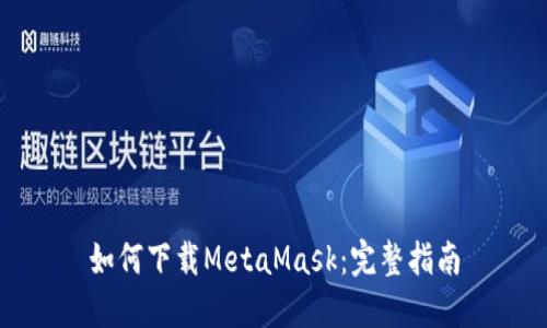 如何下载MetaMask：完整指南