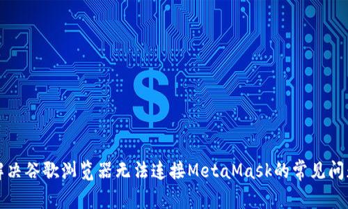 解决谷歌浏览器无法连接MetaMask的常见问题