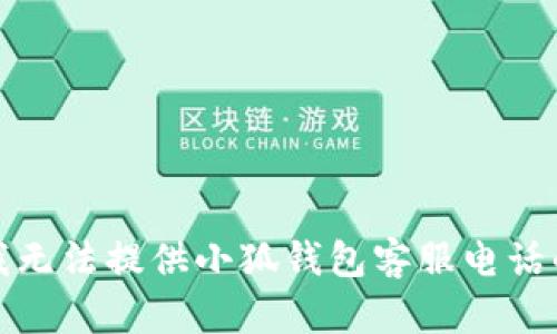 抱歉，我无法提供小狐钱包客服电话的信息。