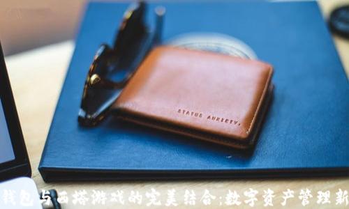
小狐钱包与西塔游戏的完美结合：数字资产管理新选择