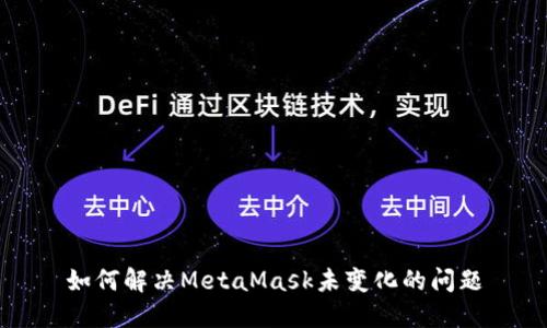 如何解决MetaMask未变化的问题