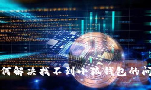 如何解决找不到小狐钱包的问题