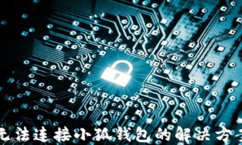 
无法连接小狐钱包的解决方案