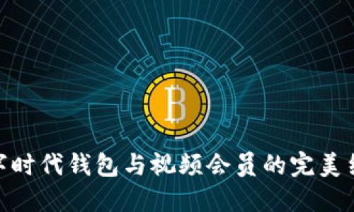 数字时代钱包与视频会员的完美结合