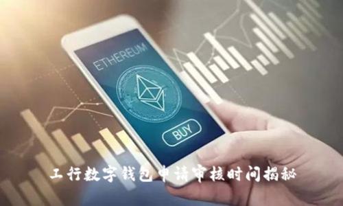 工行数字钱包申请审核时间揭秘