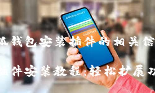 以下是小狐钱包安装插件的相关信息：

小狐钱包插件安装教程：轻松扩展功能的步骤