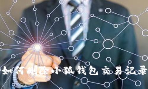 如何删除小狐钱包交易记录