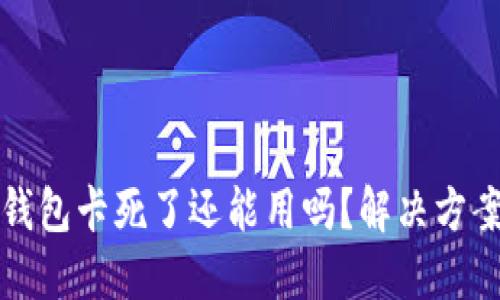 小狐钱包卡死了还能用吗？解决方案详解