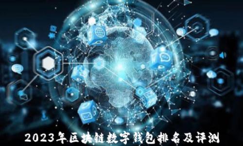 
2023年区块链数字钱包排名及评测