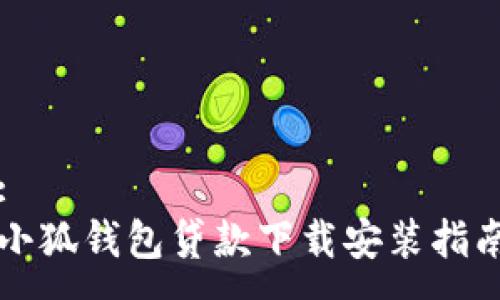 :
小狐钱包贷款下载安装指南