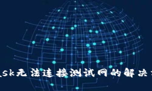 MetaMask无法连接测试网的解决方案详解