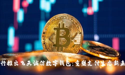 央行推出飞天诚信数字钱包：重塑支付生态新未来