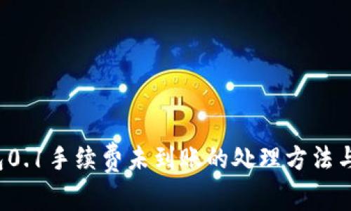  小狐钱包0.1手续费未到账的处理方法与注意事项