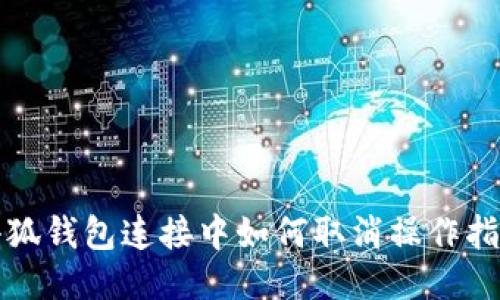 小狐钱包连接中如何取消操作指南