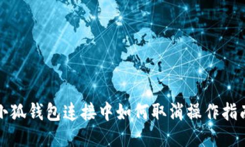 小狐钱包连接中如何取消操作指南