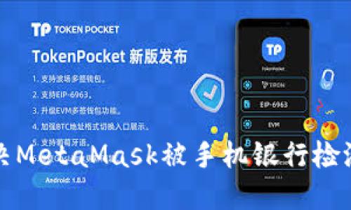 如何解决MetaMask被手机银行检测的问题