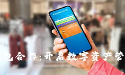 区块链钱包合作：开启数字资产管理新篇章