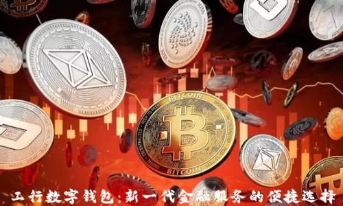 
工行数字钱包：新一代金融服务的便捷选择
