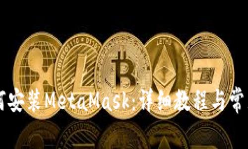 手机上如何安装MetaMask：详细教程与常见问题解答