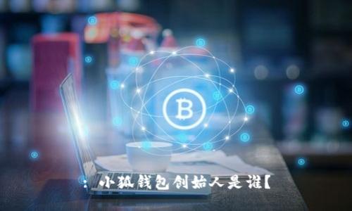 : 小狐钱包创始人是谁？