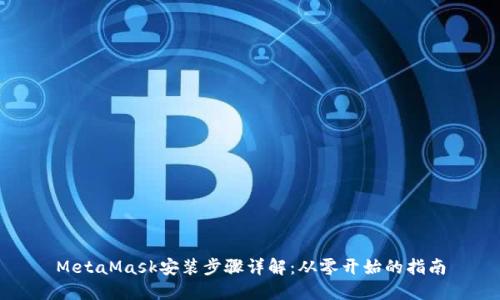 MetaMask安装步骤详解：从零开始的指南